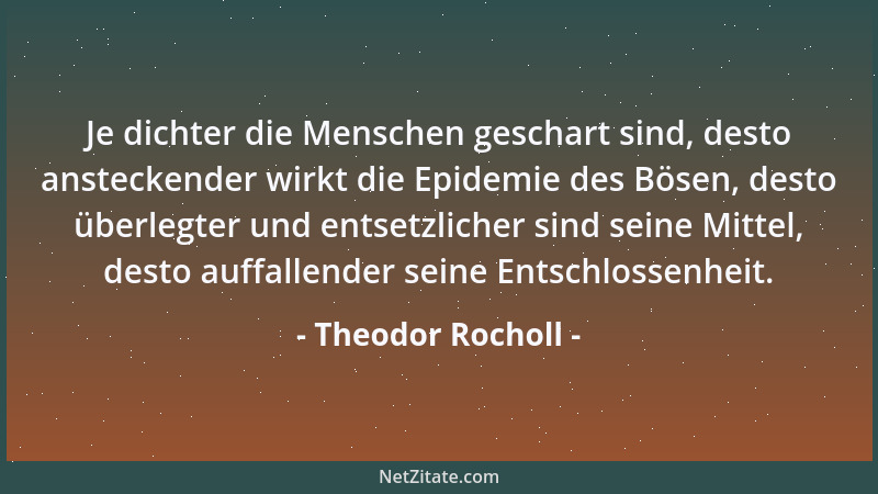 Theodor Rocholl - Je dichter die Menschen geschart sind, desto ansteckender wirkt die Epidemie des Bösen, desto überlegter...