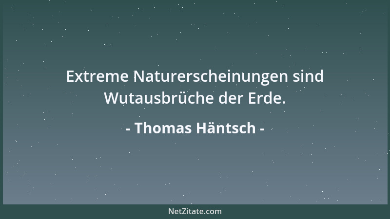 Thomas Häntsch - Extreme Naturerscheinungen sind Wutausbrüche der Erde....