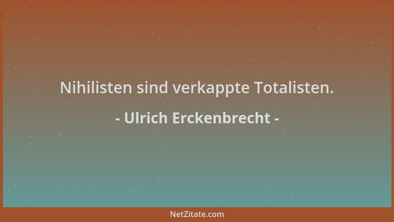 Ulrich Erckenbrecht - Nihilisten sind verkappte Totalisten....