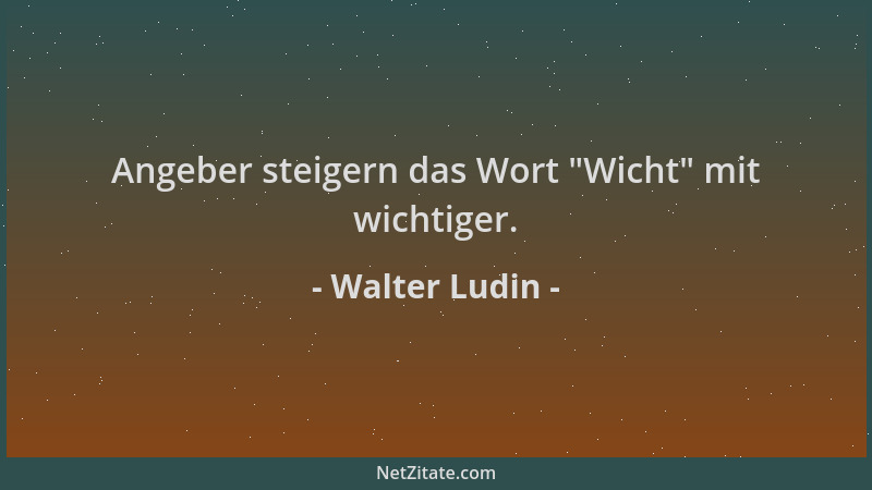Walter Ludin - Angeber steigern das Wort  "Wicht " mit wichtiger....