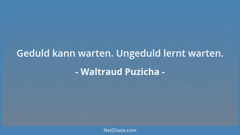 Waltraud Puzicha - Geduld kann warten. Ungeduld lernt warten....