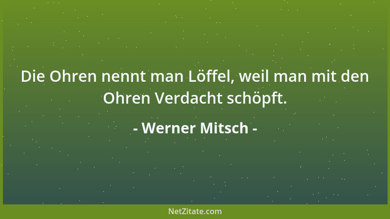Werner Mitsch - Die Ohren nennt man Löffel, weil man mit den Ohren Verdacht schöpft....