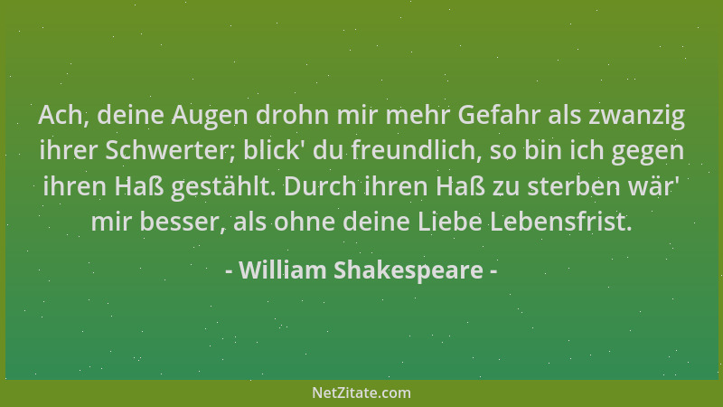 William Shakespeare - Ach, deine Augen drohn mir mehr Gefahr als zwanzig ihrer Schwerter; blick ' du freundlich, so bin ich...
