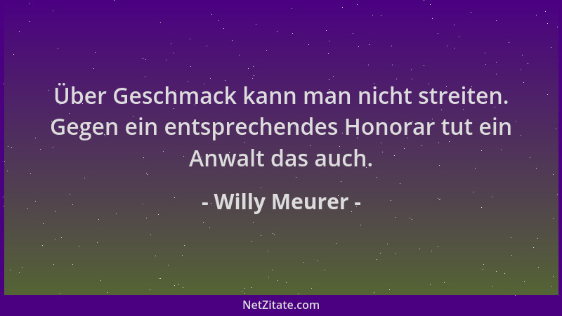 Willy Meurer - Über Geschmack kann man nicht streiten. Gegen ein entsprechendes Honorar tut ein Anwalt das auch....