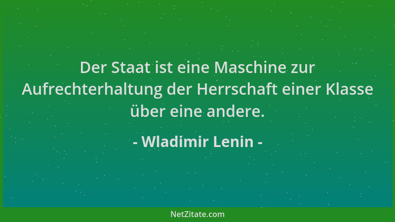Wladimir Lenin - Der Staat ist eine Maschine zur Aufrechterhaltung der Herrschaft einer Klasse über eine andere....
