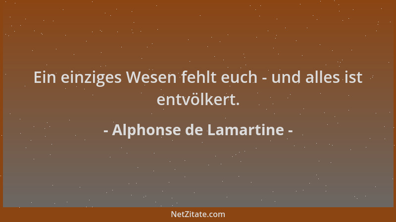 Alphonse de Lamartine - Ein einziges Wesen fehlt euch - und alles ist entvölkert....