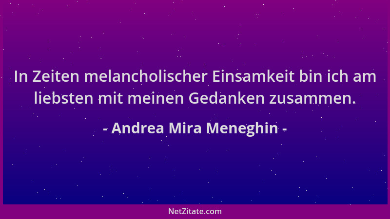 Andrea Mira Meneghin - In Zeiten melancholischer Einsamkeit bin ich am liebsten mit meinen Gedanken zusammen....