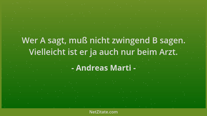 Andreas Marti - Wer A sagt, muß nicht zwingend B sagen. Vielleicht ist er ja auch nur beim Arzt....