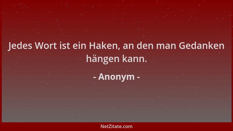 Anonym - Jedes Wort ist ein Haken, an den man Gedanken hängen kann....
