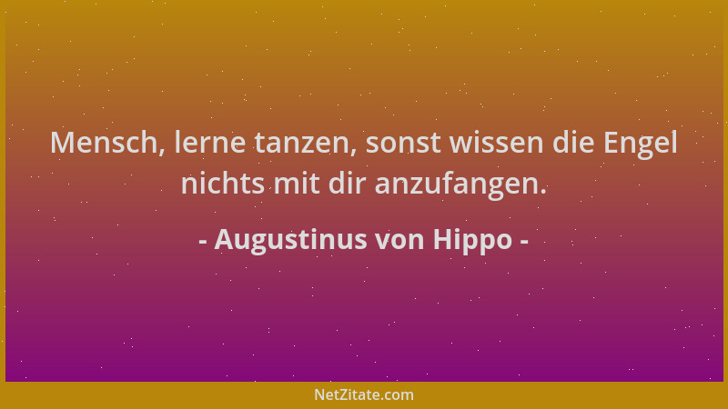 Augustinus von Hippo - Mensch, lerne tanzen, sonst wissen die Engel nichts mit dir anzufangen....