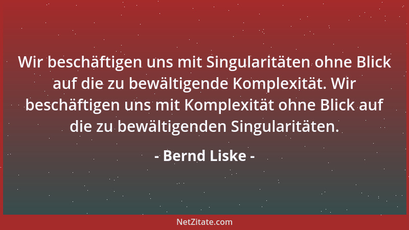 Bernd Liske - Wir beschäftigen uns mit Singularitäten ohne Blick auf die zu bewältigende Komplexität. Wir beschäftigen uns...