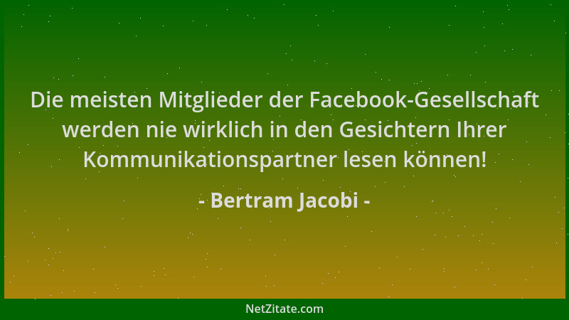 Bertram Jacobi - Die meisten Mitglieder der Facebook-Gesellschaft werden nie wirklich in den Gesichtern Ihrer Kommunikation...