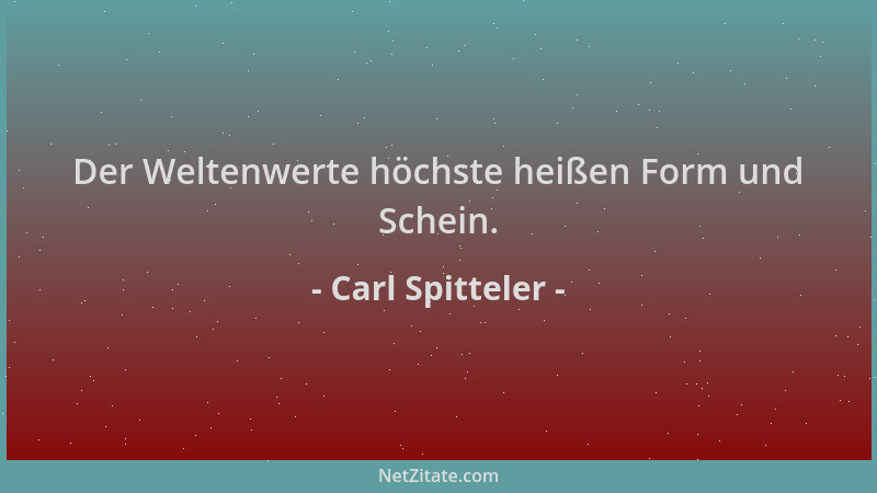 Carl Spitteler - Der Weltenwerte höchste heißen Form und Schein....