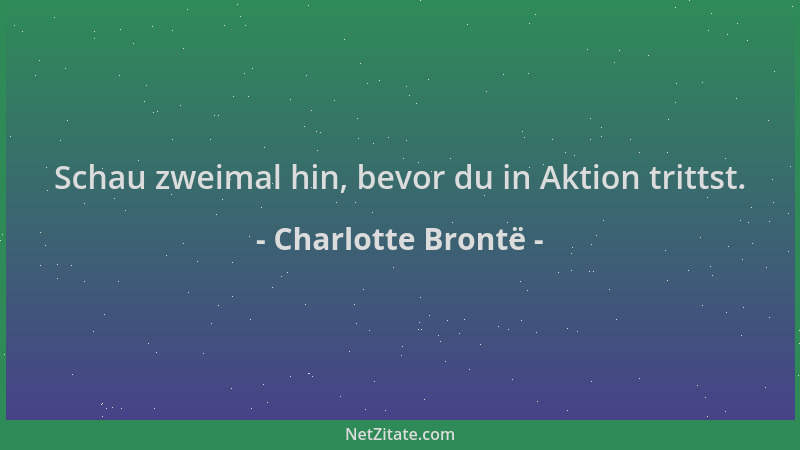 Charlotte Brontë - Schau zweimal hin, bevor du in Aktion trittst....