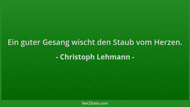 Christoph Lehmann - Ein guter Gesang wischt den Staub vom Herzen....