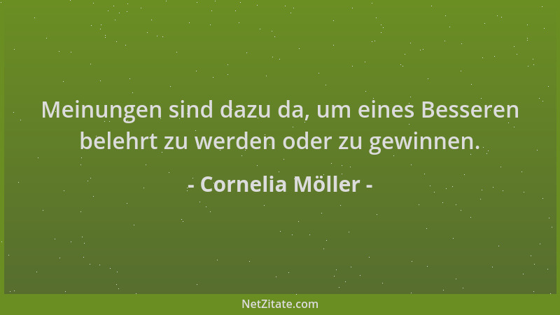 Cornelia Möller - Meinungen sind dazu da, um eines Besseren belehrt zu werden oder zu gewinnen....