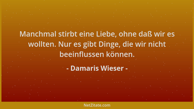 Damaris Wieser - Manchmal stirbt eine Liebe, ohne daß wir es wollten. Nur es gibt Dinge, die wir nicht beeinflussen können....