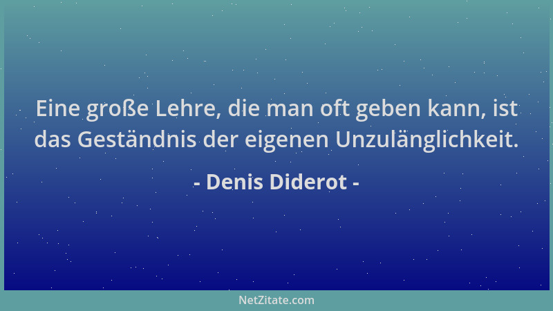 Denis Diderot - Eine große Lehre, die man oft geben kann, ist das Geständnis der eigenen Unzulänglichkeit....