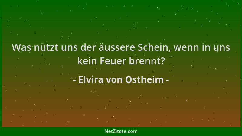 Elvira von Ostheim - Was nützt uns der äussere Schein, wenn in uns kein Feuer brennt?...