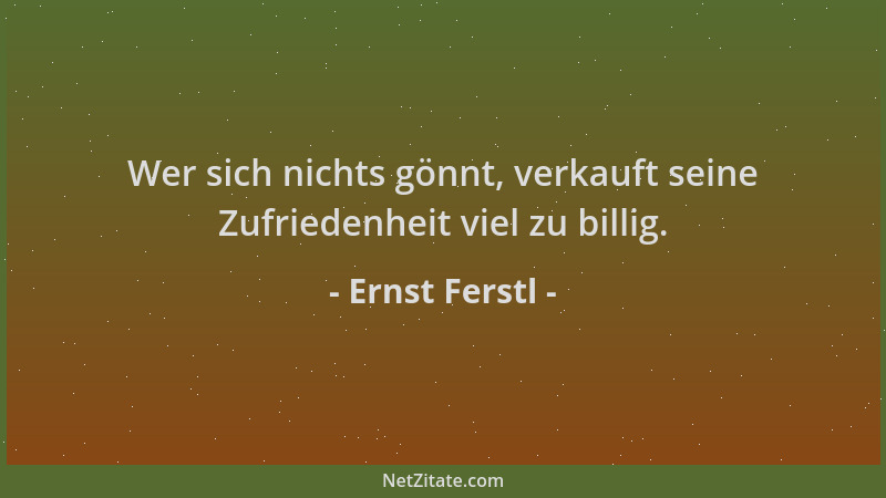 Ernst Ferstl - Wer sich nichts gönnt, verkauft seine Zufriedenheit viel zu billig....