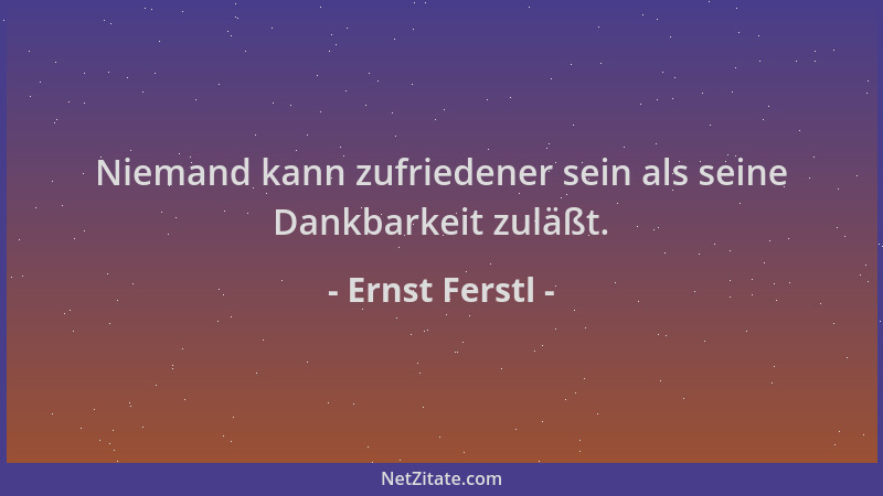 Ernst Ferstl - Niemand kann zufriedener sein als seine Dankbarkeit zuläßt....