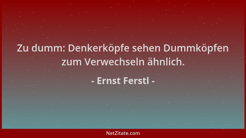 Ernst Ferstl - Zu dumm: Denkerköpfe sehen Dummköpfen zum Verwechseln ähnlich....