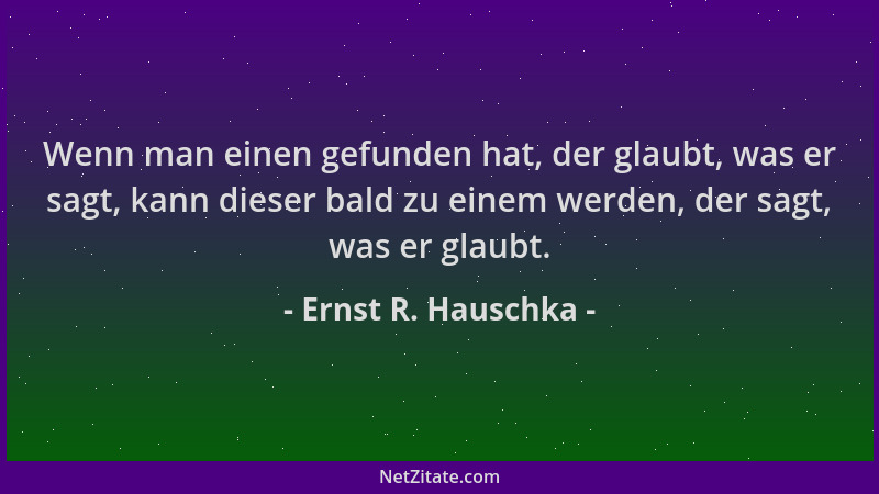 Ernst R. Hauschka - Wenn man einen gefunden hat, der glaubt, was er sagt, kann dieser bald zu einem werden, der sagt, was e...