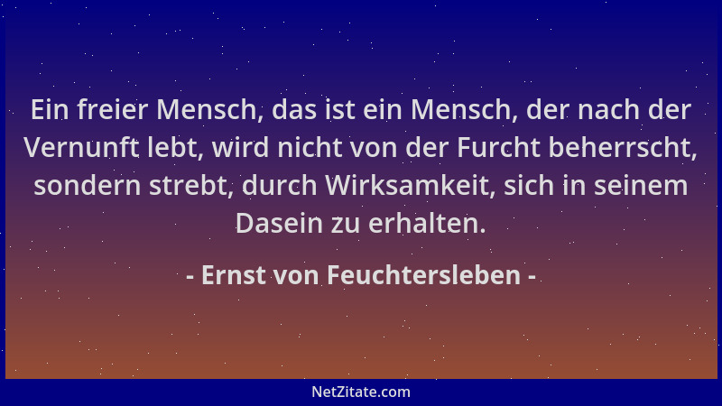Ernst von Feuchtersleben - Ein freier Mensch, das ist ein Mensch, der nach der Vernunft lebt, wird nicht von der Furcht beh...