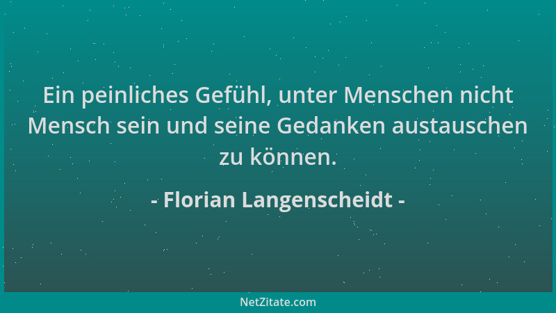 Florian Langenscheidt - Ein peinliches Gefühl, unter Menschen nicht Mensch sein und seine Gedanken austauschen zu können....