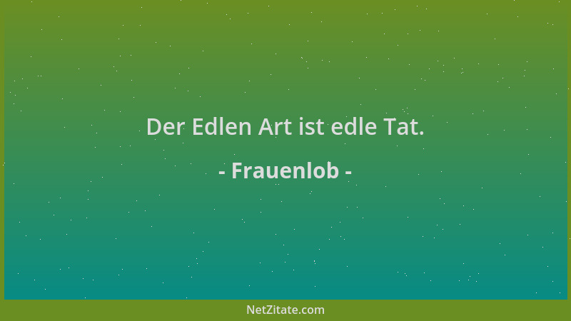 Frauenlob - Der Edlen Art ist edle Tat....