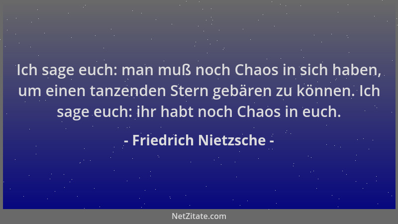 Friedrich Nietzsche - Ich sage euch: man muß noch Chaos in sich haben, um einen tanzenden Stern gebären zu können. Ich sage...