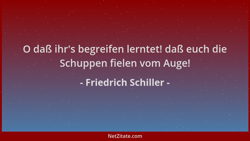 Friedrich Schiller - O daß ihr 's begreifen lerntet! daß euch die Schuppen fielen vom Auge!...