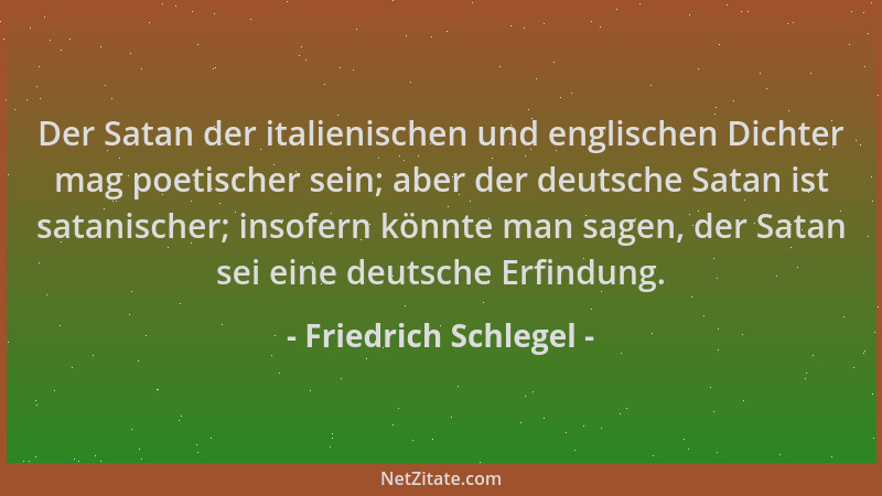 Friedrich Schlegel - Der Satan der italienischen und englischen Dichter mag poetischer sein; aber der deutsche Satan ist sa...