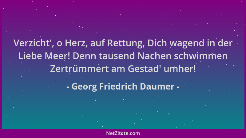 Georg Friedrich Daumer - Verzicht ', o Herz, auf Rettung, Dich wagend in der Liebe Meer! Denn tausend Nachen schwimmen Zertr...