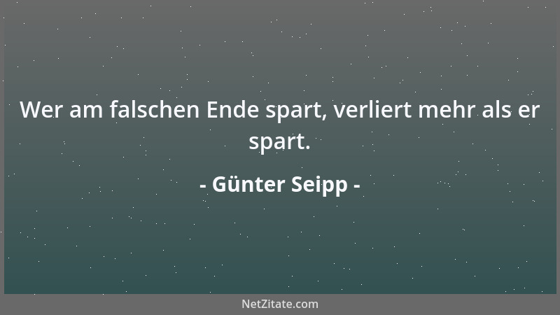 Günter Seipp - Wer am falschen Ende spart, verliert mehr als er spart....