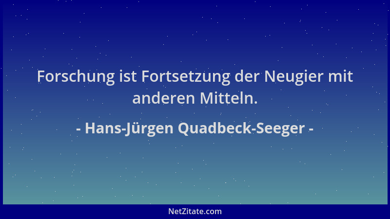Hans-Jürgen Quadbeck-Seeger - Forschung ist Fortsetzung der Neugier mit anderen Mitteln....