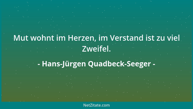 Hans-Jürgen Quadbeck-Seeger - Mut wohnt im Herzen, im Verstand ist zu viel Zweifel....