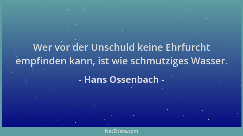 Hans Ossenbach - Wer vor der Unschuld keine Ehrfurcht empfinden kann, ist wie schmutziges Wasser....