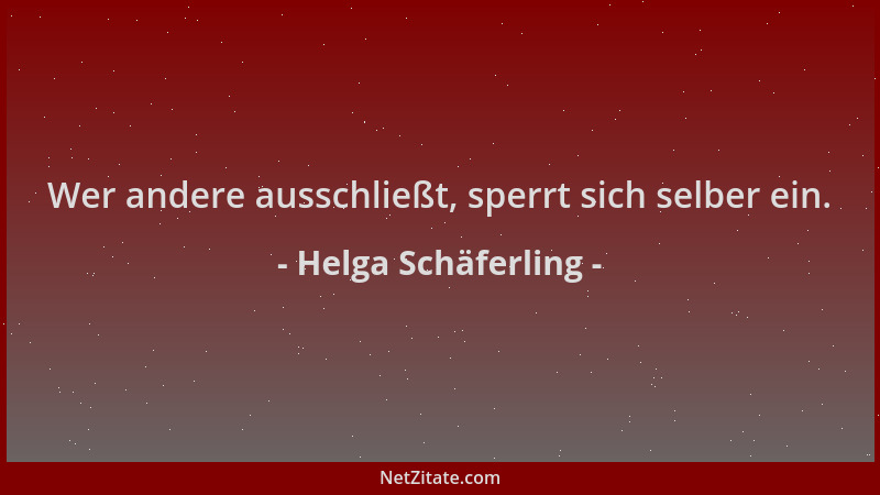Helga Schäferling - Wer andere ausschließt, sperrt sich selber ein....
