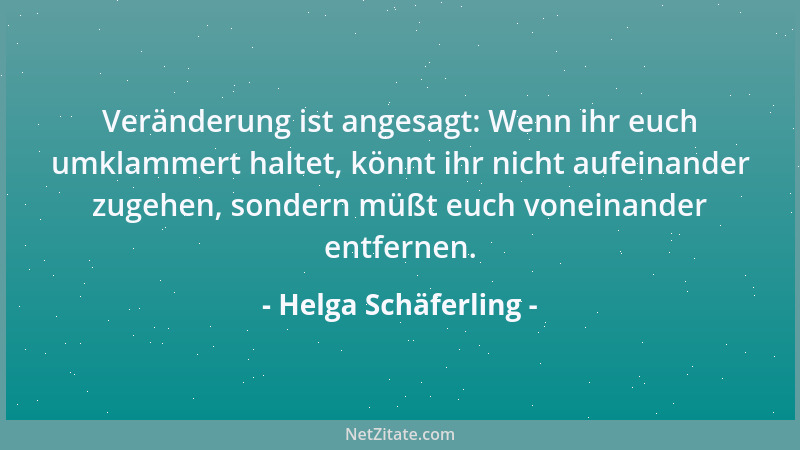 Helga Schäferling - Veränderung ist angesagt: Wenn ihr euch umklammert haltet, könnt ihr nicht aufeinander zugehen, sondern...