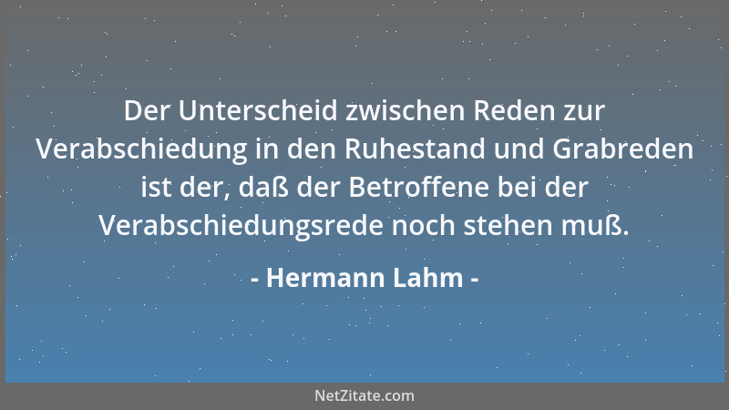 Hermann Lahm - Der Unterscheid zwischen Reden zur Verabschiedung in den Ruhestand und Grabreden ist der, daß der Betroffene...
