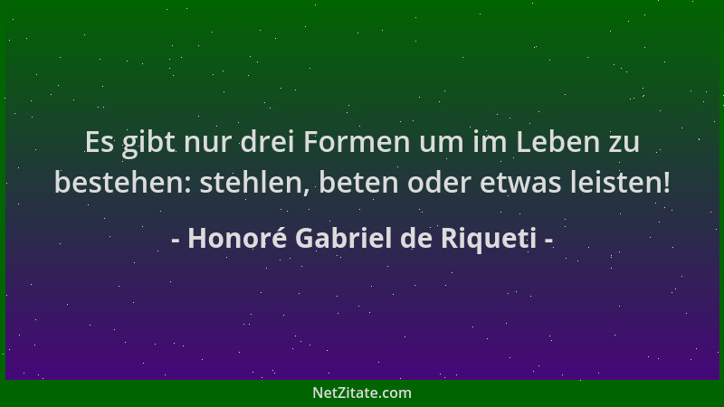 Honoré Gabriel de Riqueti - Es gibt nur drei Formen um im Leben zu bestehen: stehlen, beten oder etwas leisten!...