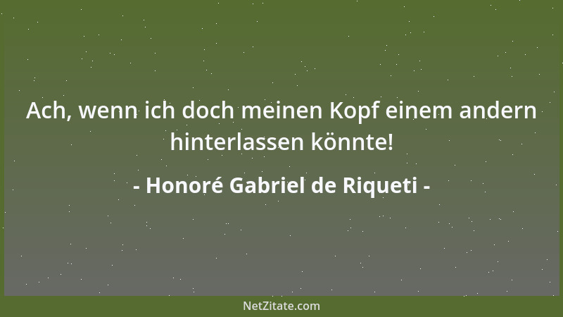 Honoré Gabriel de Riqueti - Ach, wenn ich doch meinen Kopf einem andern hinterlassen könnte!...