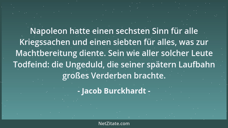 Jacob Burckhardt - Napoleon hatte einen sechsten Sinn für alle Kriegssachen und einen siebten für alles, was zur Machtberei...