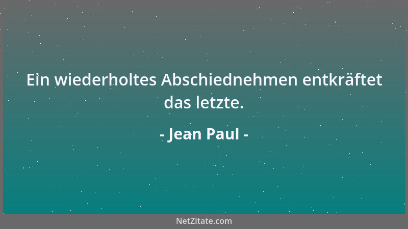 Jean Paul - Ein wiederholtes Abschiednehmen entkräftet das letzte....
