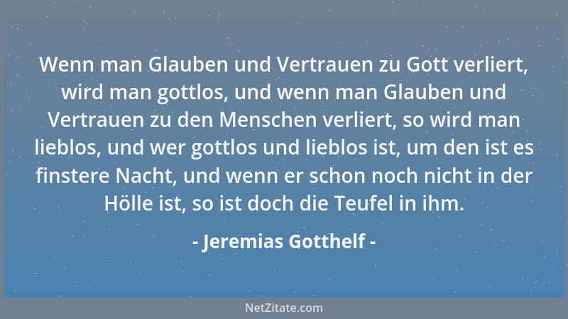 Jeremias Gotthelf - Wenn man Glauben und Vertrauen zu Gott verliert, wird man gottlos, und wenn man Glauben und Vertrauen z...