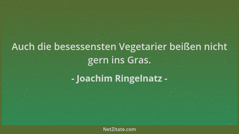 Joachim Ringelnatz - Auch die besessensten Vegetarier beißen nicht gern ins Gras....