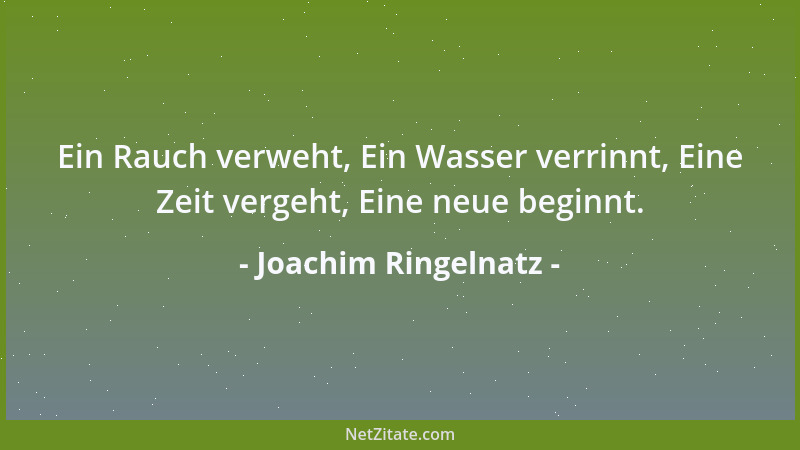 Joachim Ringelnatz - Ein Rauch verweht, Ein Wasser verrinnt, Eine Zeit vergeht, Eine neue beginnt....