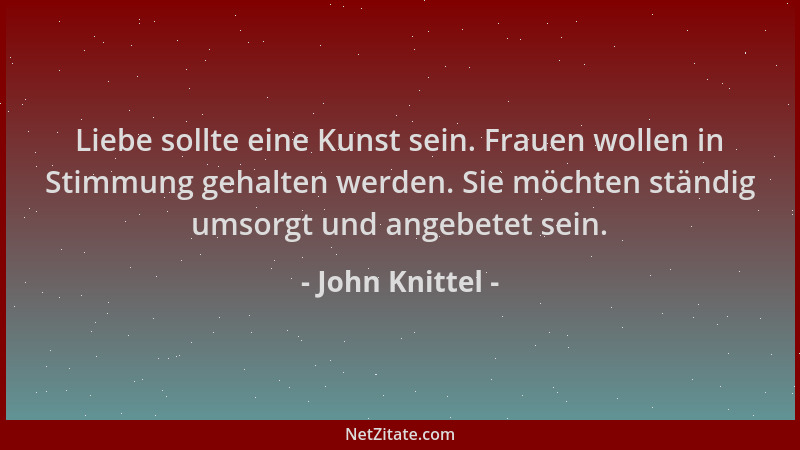 John Knittel - Liebe sollte eine Kunst sein. Frauen wollen in Stimmung gehalten werden. Sie möchten ständig umsorgt und ang...