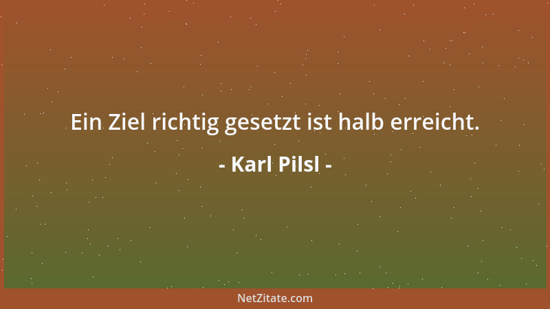 Karl Pilsl - Menschen kann man nicht auf Dauer mit Angst motivieren, sondern mit Zielen und persönlicher Anerkennung....